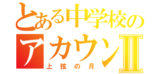 とある中学校のアカウントⅡ（上弦の月）