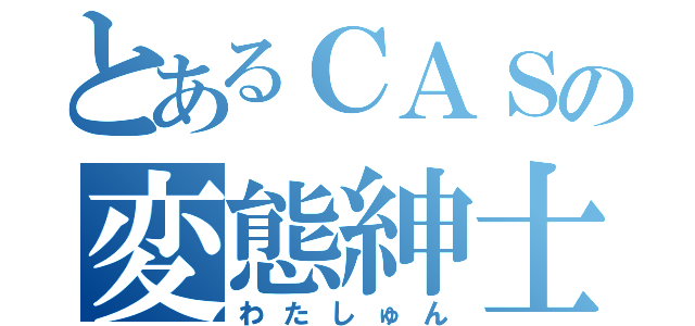 とあるＣＡＳの変態紳士（わたしゅん）