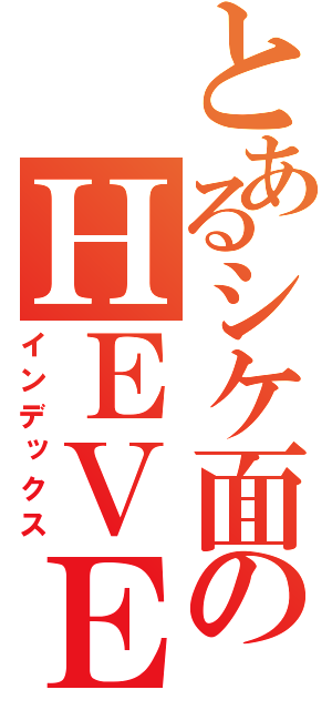 とあるシケ面のＨＥＶＥＮ（インデックス）