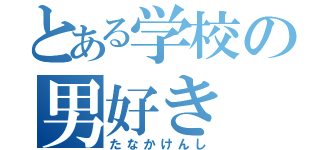 とある学校の男好き（たなかけんし）