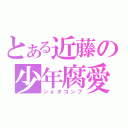 とある近藤の少年腐愛（ショタコンプ）