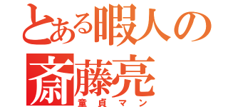 とある暇人の斎藤亮（童貞マン）