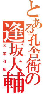 とある孔舎衙の逢坂大輔（３年６組）