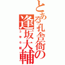 とある孔舎衙の逢坂大輔（３年６組）