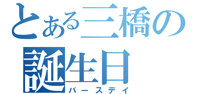 とある三橋の誕生日（バースデイ）