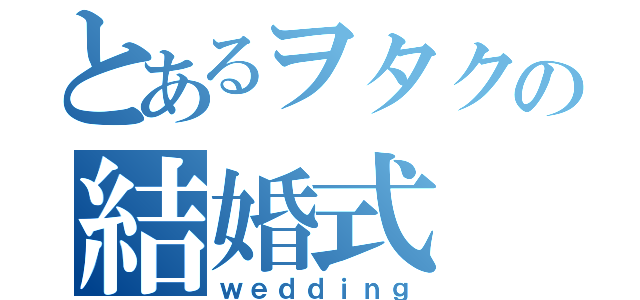 とあるヲタクの結婚式（ｗｅｄｄｉｎｇ）