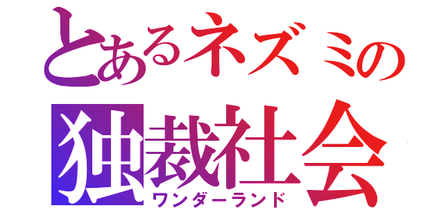 とあるネズミの独裁社会（ワンダーランド）