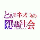 とあるネズミの独裁社会（ワンダーランド）