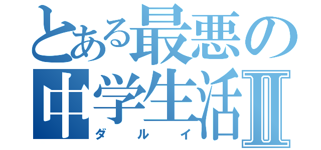 とある最悪の中学生活Ⅱ（ダルイ）