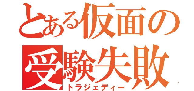 とある仮面の受験失敗（トラジェディー）