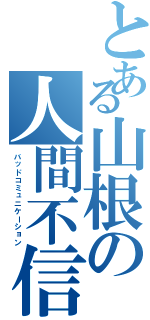 とある山根の人間不信（バッドコミュニケーション）