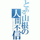 とある山根の人間不信（バッドコミュニケーション）