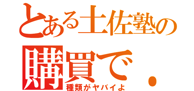 とある土佐塾の購買で．．．（種類がヤバイよ）