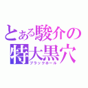 とある駿介の特大黒穴（ブラックホール）