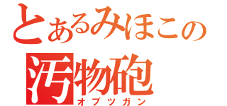 とあるみほこの汚物砲（オブツガン）