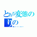 とある変態のりの（宿題ｏ（＊´ゝ∀・）ノガンバ！！）