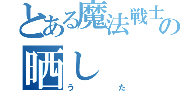 とある魔法戦士の晒し（うた）