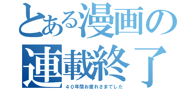 とある漫画の連載終了（４０年間お疲れさまでした）