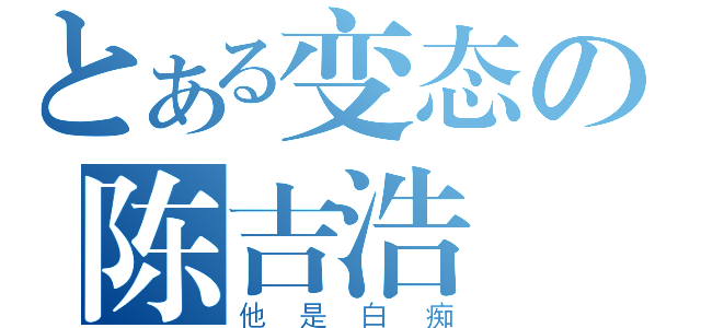 とある变态の陈吉浩（他是白痴）