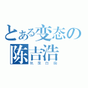 とある变态の陈吉浩（他是白痴）