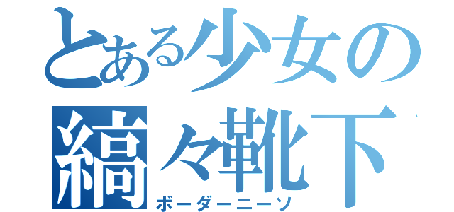 とある少女の縞々靴下（ボーダーニーソ）