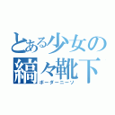 とある少女の縞々靴下（ボーダーニーソ）