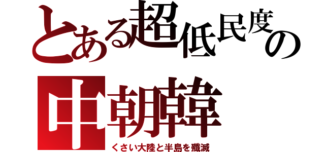 とある超低民度の中朝韓（くさい大陸と半島を殲滅）