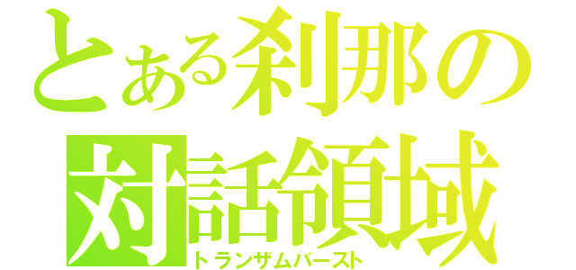 とある刹那の対話領域（トランザムバースト）