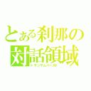 とある刹那の対話領域（トランザムバースト）