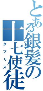 とある銀髪の十七使徒（タブリス）