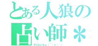 とある人狼の占い師＊（やりたいなぁ（´・×・｀））