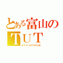 とある富山のＴＵＴ（ホワイトホテルのＣＭ）