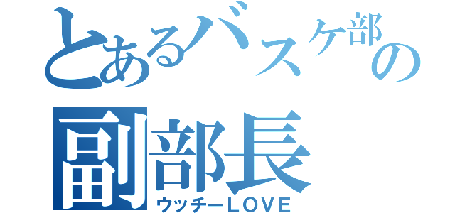 とあるバスケ部の副部長（ウッチーＬＯＶＥ）