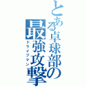 とある卓球部の最強攻撃（ドライブマン）