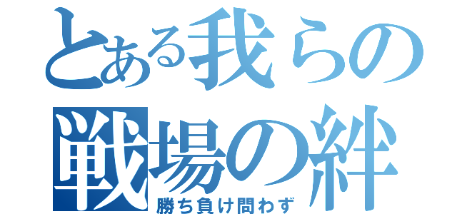 とある我らの戦場の絆（勝ち負け問わず）