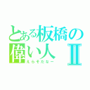 とある板橋の偉い人Ⅱ（えらそだなー）