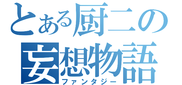 とある厨二の妄想物語（ファンタジー）