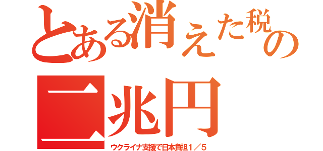 とある消えた税の二兆円（ウクライナ支援で日本負担１／５）