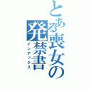 とある喪女の発禁書（インデックス）