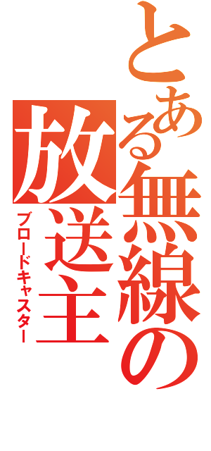 とある無線の放送主（ブロードキャスター）