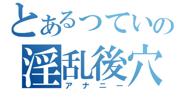 とあるっていうかですねーあの淫乱後穴（アナニー）