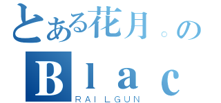 とある花月。のＢｌａｃｋｍｉｓｔ（ＲＡＩＬＧＵＮ）