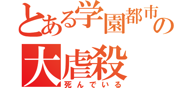 とある学園都市の大虐殺（死んでいる）