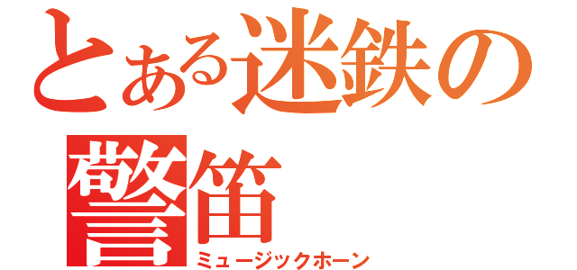 とある迷鉄の警笛（ミュージックホーン）