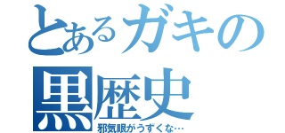 とあるガキの黒歴史（邪気眼がうずくな…）