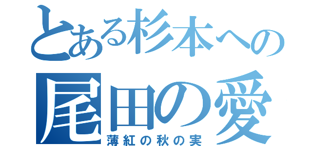 とある杉本への尾田の愛（薄紅の秋の実）