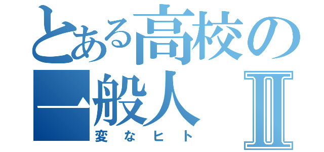 とある高校の一般人Ⅱ（変なヒト）