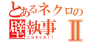 とあるネクロの壁執事Ⅱ（ニコラァス！！）