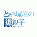 とある環境の糞親子（ガルットモンスター）