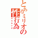 とあるミリオの性行為（やらないか）